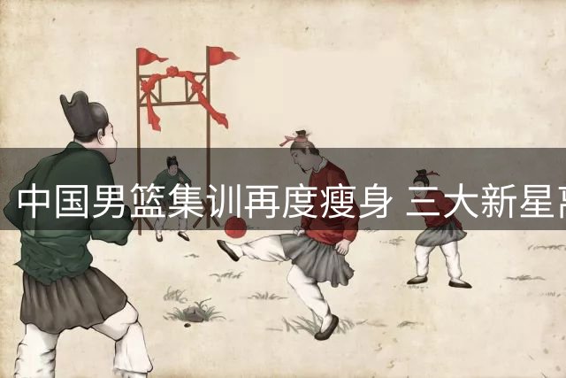 中国男篮集训再度瘦身 三大新星离队折射选材困境
