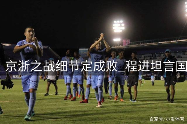 京浙之战细节定成败 程进坦言国安主场令客队窒息