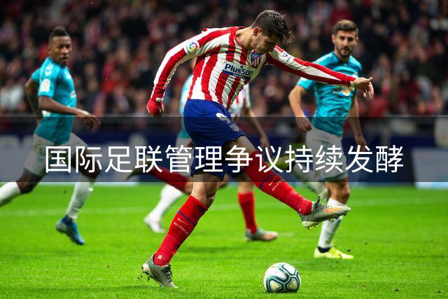 国际足联管理争议持续发酵