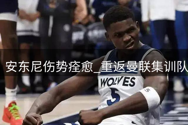 安东尼伤势痊愈 重返曼联集训队伍