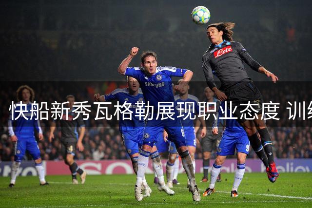 快船新秀瓦格勒展现职业态度 训练馆中挥汗如雨