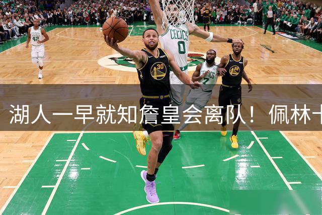 湖人一早就知詹皇会离队！佩林卡清理6核系布局 湖媒还晒图羞辱LBJ