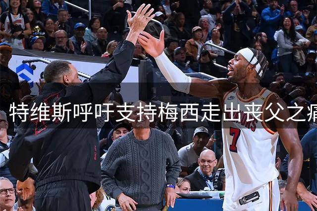 特维斯呼吁支持梅西走出丧父之痛 分享亲身经历