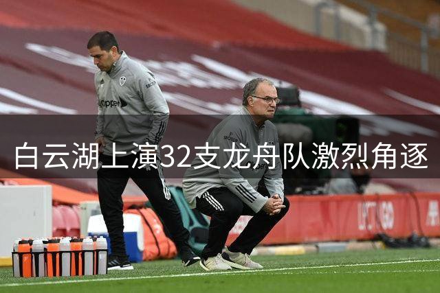 白云湖上演32支龙舟队激烈角逐