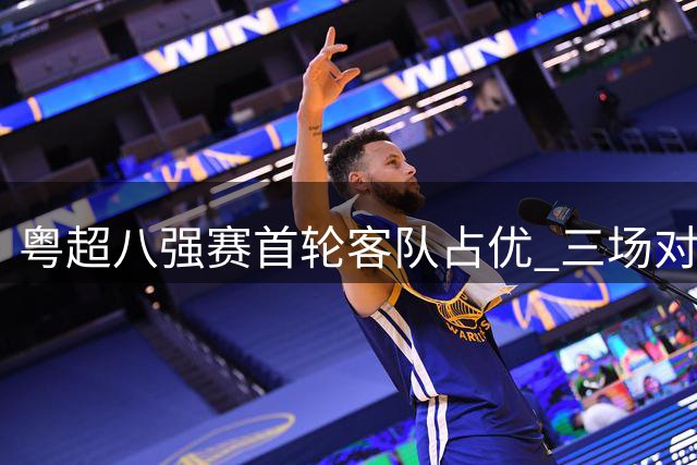 粤超八强赛首轮客队占优 三场对决精彩纷呈
