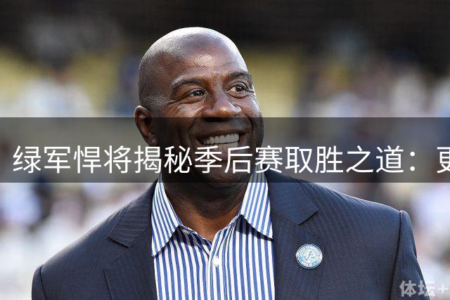 绿军悍将揭秘季后赛取胜之道：更拼更要动脑