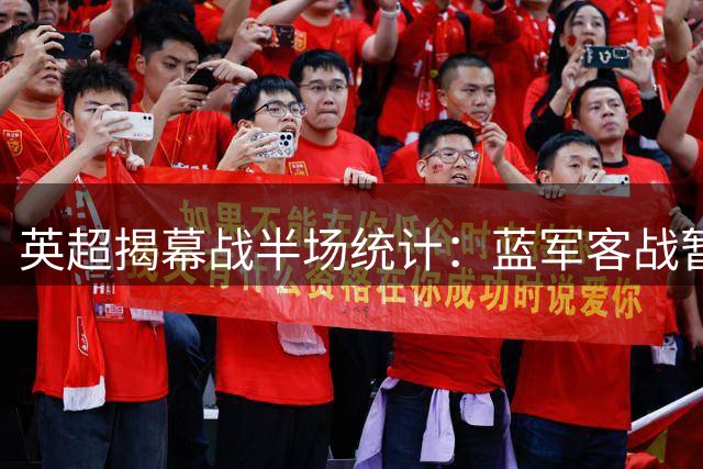 英超揭幕战半场统计：蓝军客战暂领先 射门优势明显