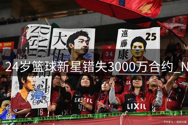 24岁篮球新星错失3000万合约 NBA之路面临终结
