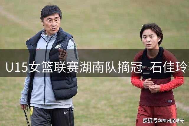 U15女篮联赛湖南队摘冠 石佳玲获MVP殊荣