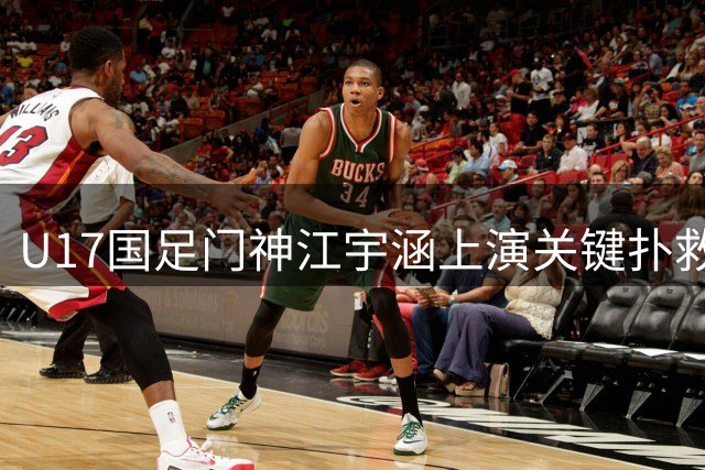 U17国足门神江宇涵上演关键扑救，成功阻击毕巴单刀威胁