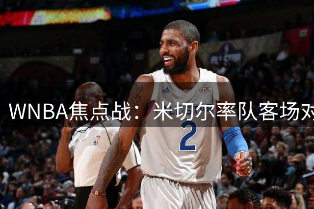 WNBA焦点战：米切尔率队客场对垒布埃克斯领衔飞翼